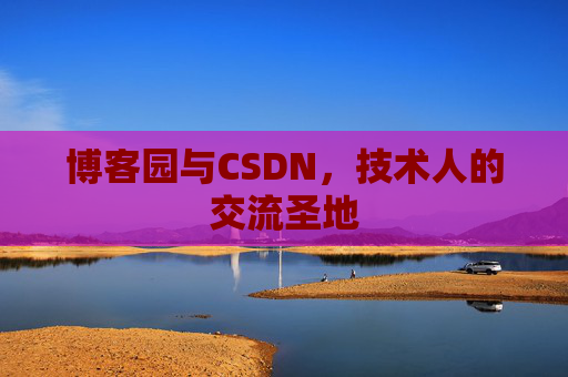 博客园与CSDN,技术人的交流圣地 博客园与CSDN,技术人的交流圣地